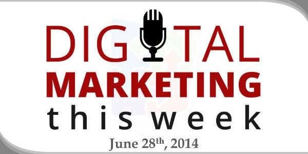 Digital Marketing This Week, June 28th, 2014